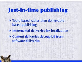 !   Topic-based rather than deliverable-
    based publishing
!   Incremental deliveries for localization
!   Content deliveries decoupled from
    software deliveries
 