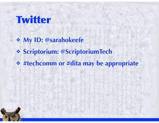 !   My ID: @sarahokeefe
!   Scriptorium: @ScriptoriumTech
!   #techcomm or #dita may be appropriate
 