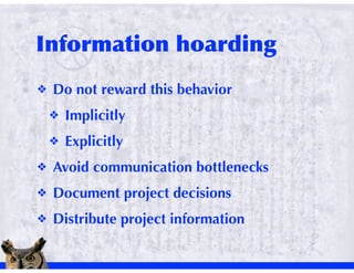 !   Do not reward this behavior
    !   Implicitly
    !   Explicitly
!   Avoid communication bottlenecks
!   Document project decisions
!   Distribute project information
 