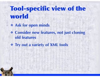 !   Ask for open minds
!   Consider new features, not just cloning
    old features
!   Try out a variety of XML tools
 