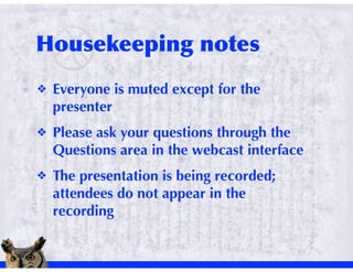!   Everyone is muted except for the
    presenter
!   Please ask your questions through the
    Questions area in the webcast interface
!   The presentation is being recorded;
    attendees do not appear in the
    recording
 