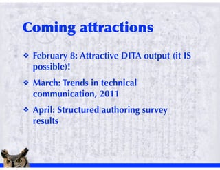 !   February 8: Attractive DITA output (it IS
    possible)!
!   March: Trends in technical
    communication, 2011
!   April: Structured authoring survey
    results
 