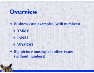 !   Business case examples (with numbers)
    !   YMMV
    !   IANAL
    !   WYSIOO
!   Big-picture musings on other issues
    (without numbers)
 