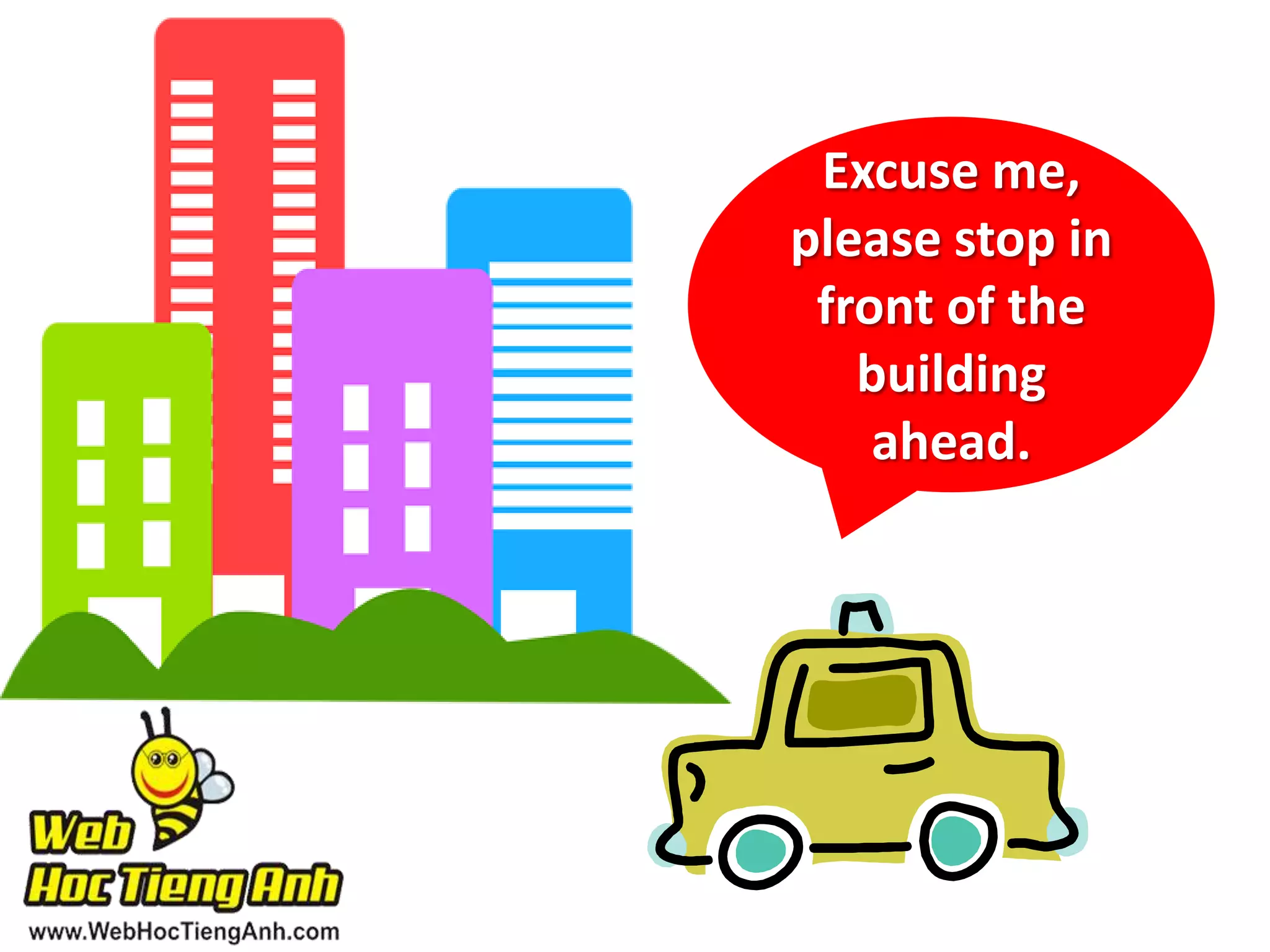 Excuse me,
please stop in
front of the
building
ahead.

 