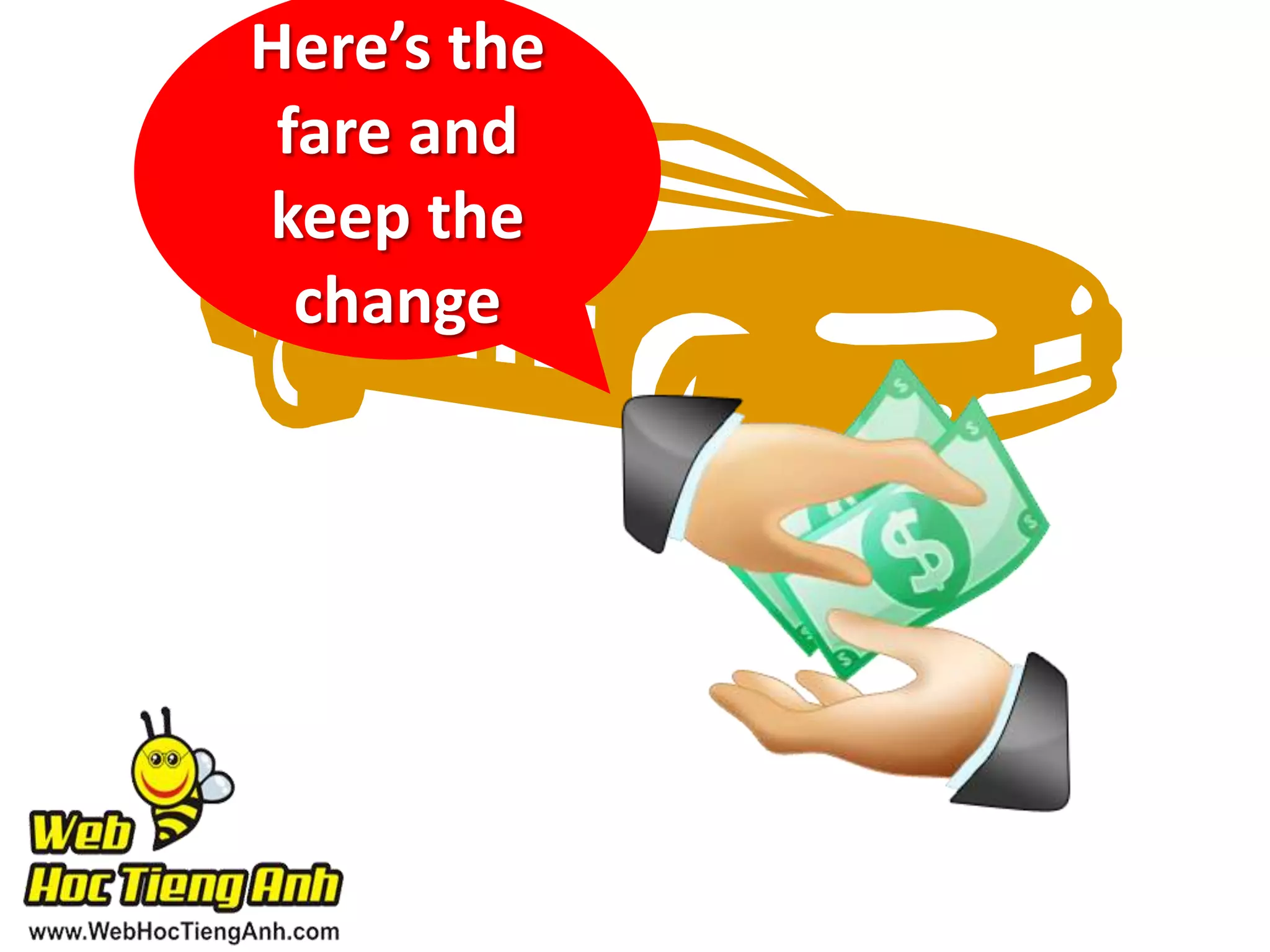 Here’s the
fare and
keep the
change

 