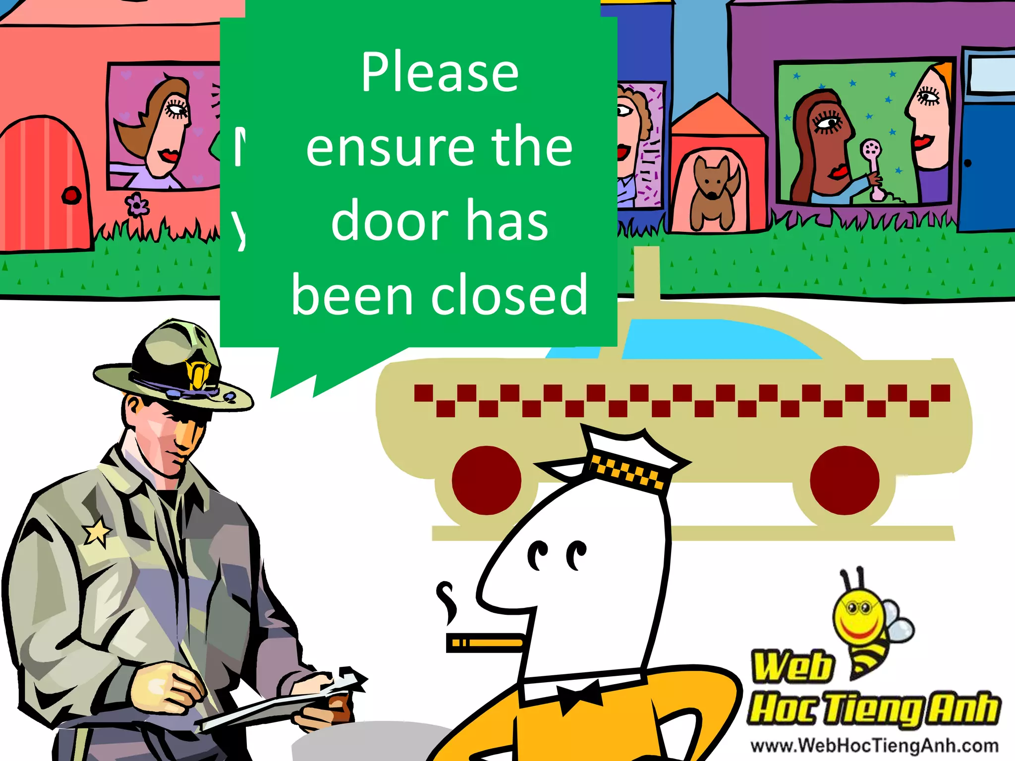 Please
Can you
ensure
May I see the
make has
door it?
your license?
been closed

 