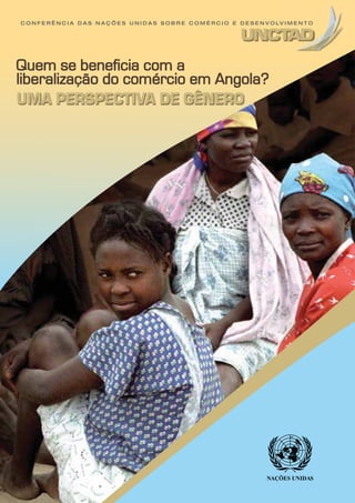 C O N F E R Ê N C I A D A S N A Ç Õ E S U N I D A S S O B R E C O M É R C I O E D E S E N V O LV I M E N T O

Quem se beneficia com a
liberalização do comércio em Angola?

UMA PERSPECTIVA DE GÊNERO

NAÇÕES UNIDAS

 