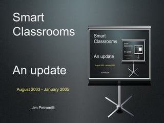 Smart
Classrooms


An update
August 2003 - January 2005



       Jim Petromilli
 