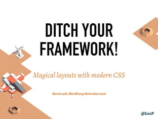 Magical layouts with modern CSS 
 
 March24th,WordCampRotterdam2018
@LucP
DITCH YOUR
FRAMEWORK!
 