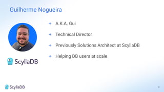 Guilherme Nogueira
2
+ A.K.A. Gui
+ Technical Director
+ Previously Solutions Architect at ScyllaDB
+ Helping DB users at scale
 