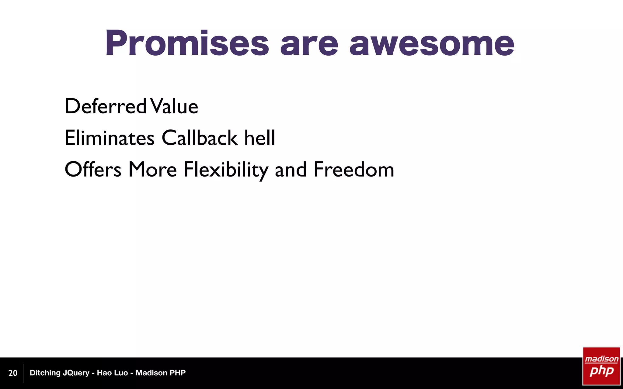 Ditching JQuery - Hao Luo - Madison PHP
DeferredValue
Eliminates Callback hell
Offers More Flexibility and Freedom
Promises are awesome
20
 
