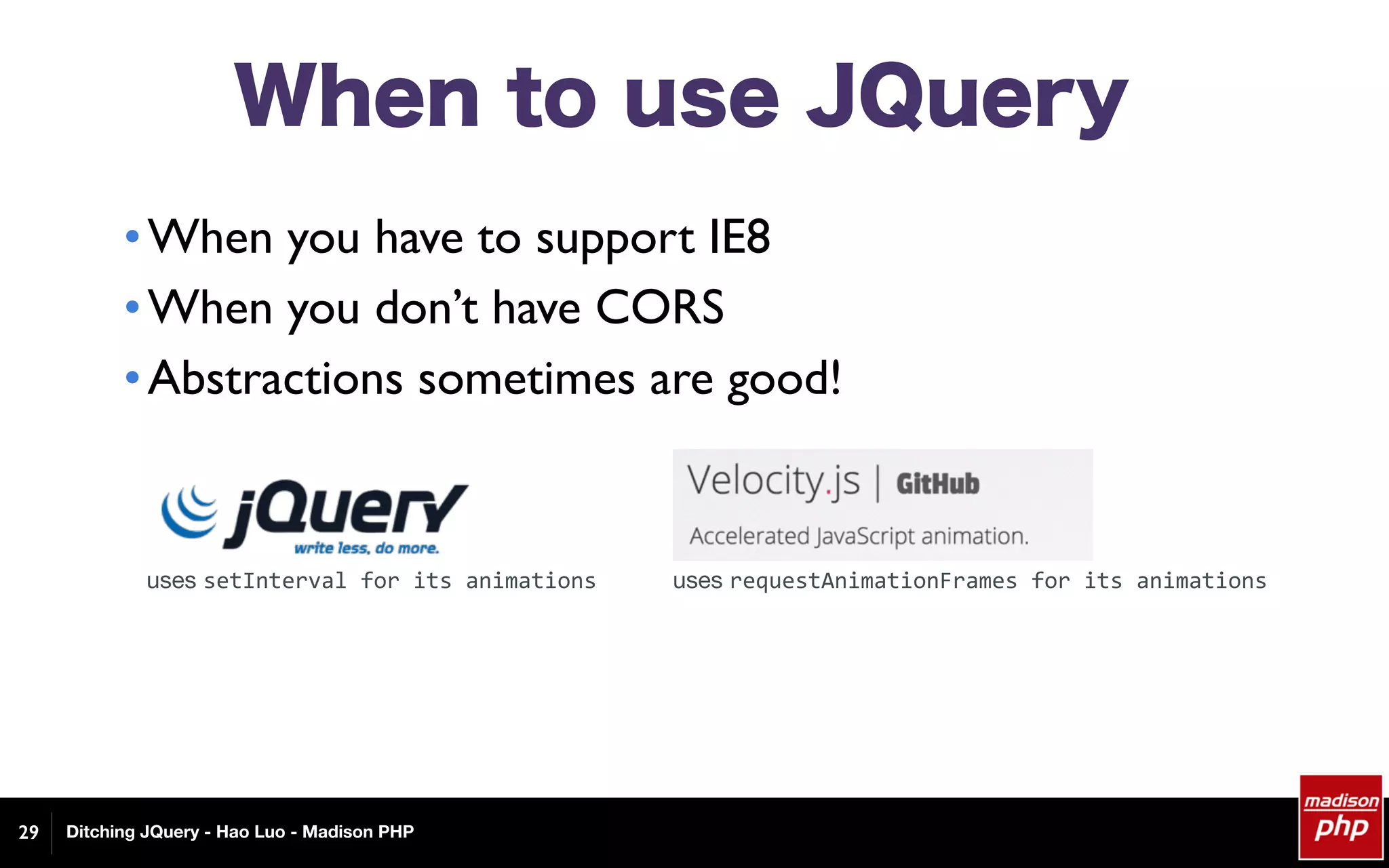 Ditching JQuery - Hao Luo - Madison PHP
When to use JQuery
•When you have to support IE8
•When you don’t have CORS
•Abstractions sometimes are good!
29
uses requestAnimationFrames	for	its	animationsuses setInterval	for	its	animations
 