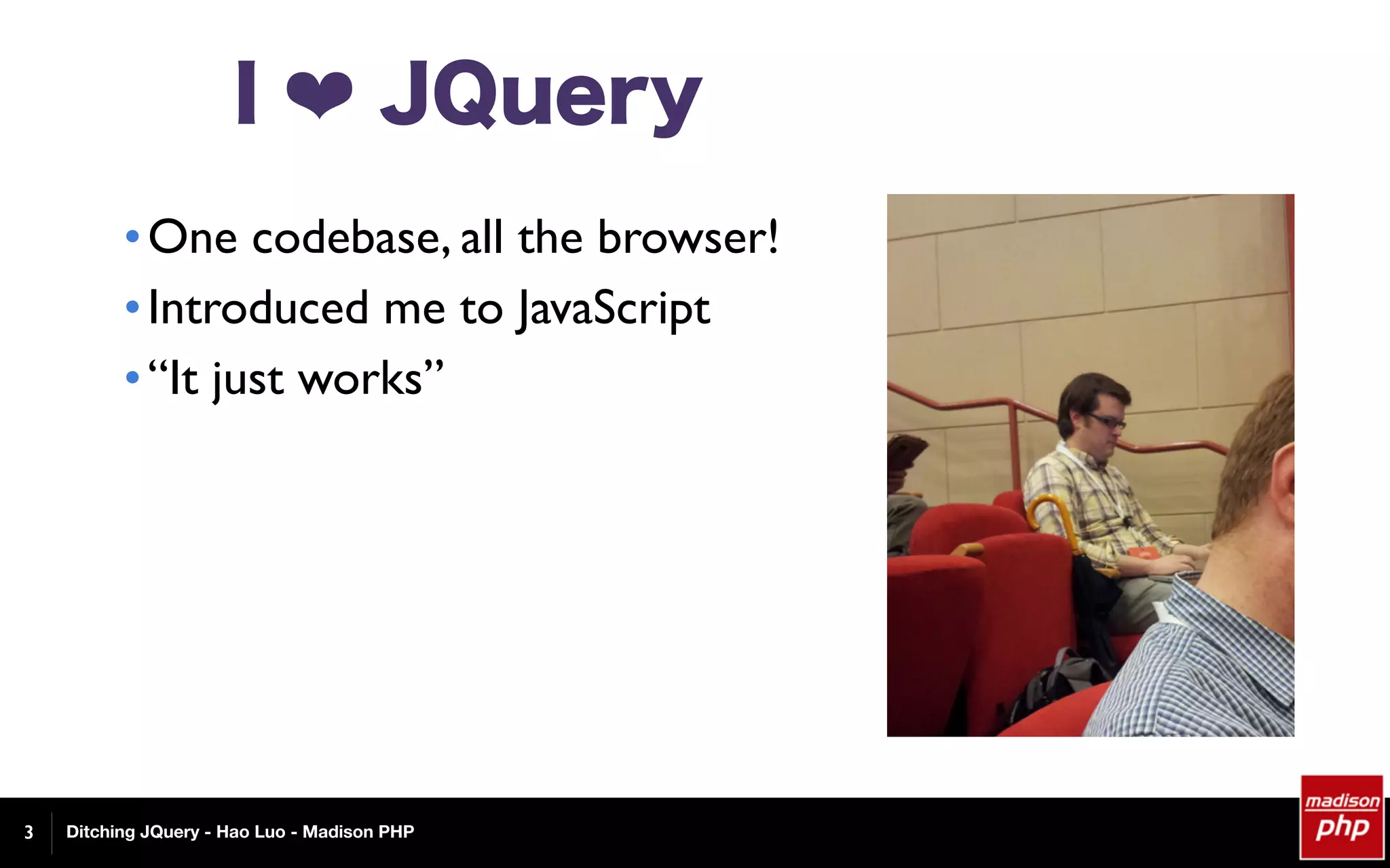 Ditching JQuery - Hao Luo - Madison PHP
I ❤ JQuery
•One codebase, all the browser!
•Introduced me to JavaScript
•“It just works”
3
 