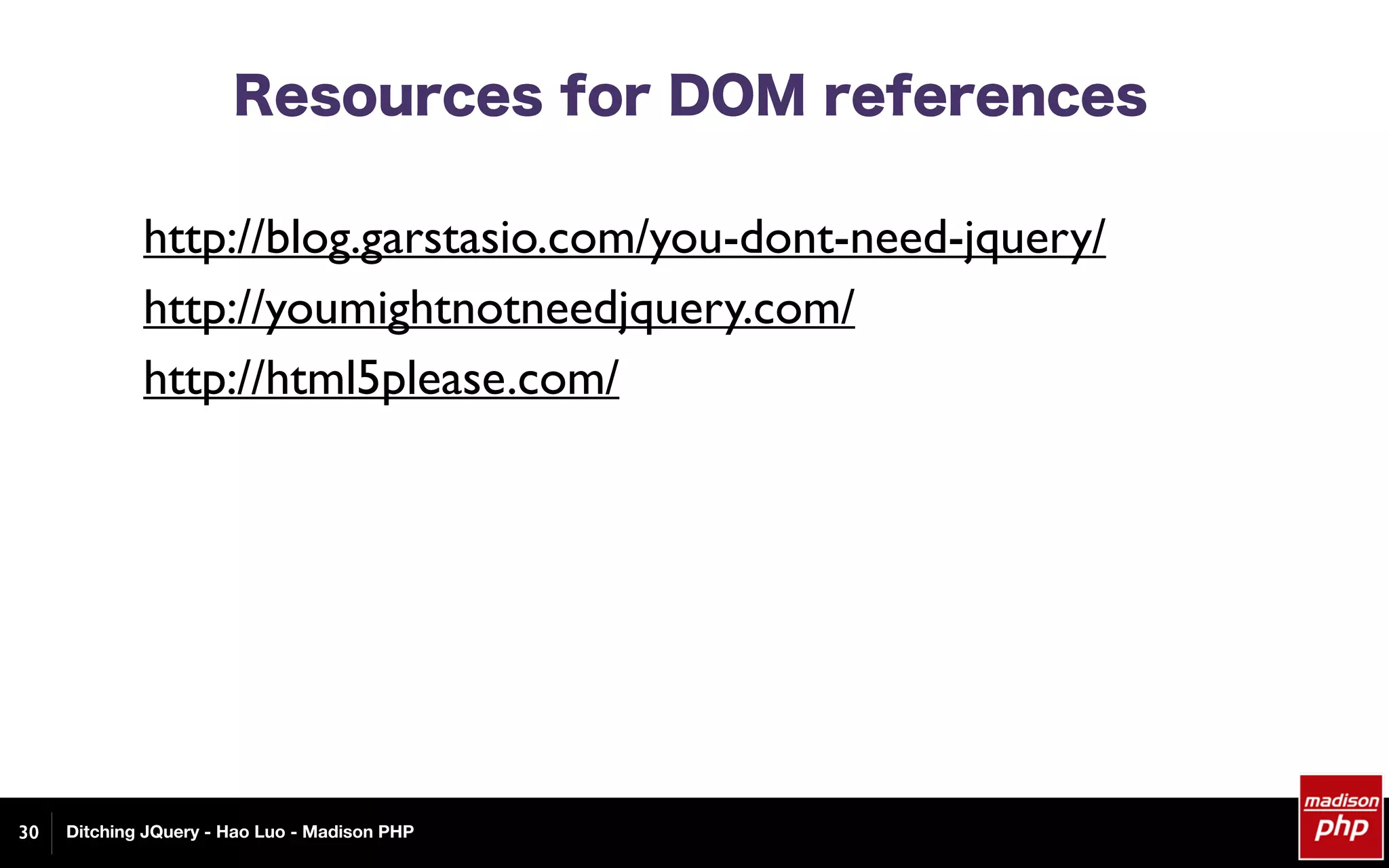 Ditching JQuery - Hao Luo - Madison PHP
Resources for DOM references
http://blog.garstasio.com/you-dont-need-jquery/
http://youmightnotneedjquery.com/
http://html5please.com/
30
 