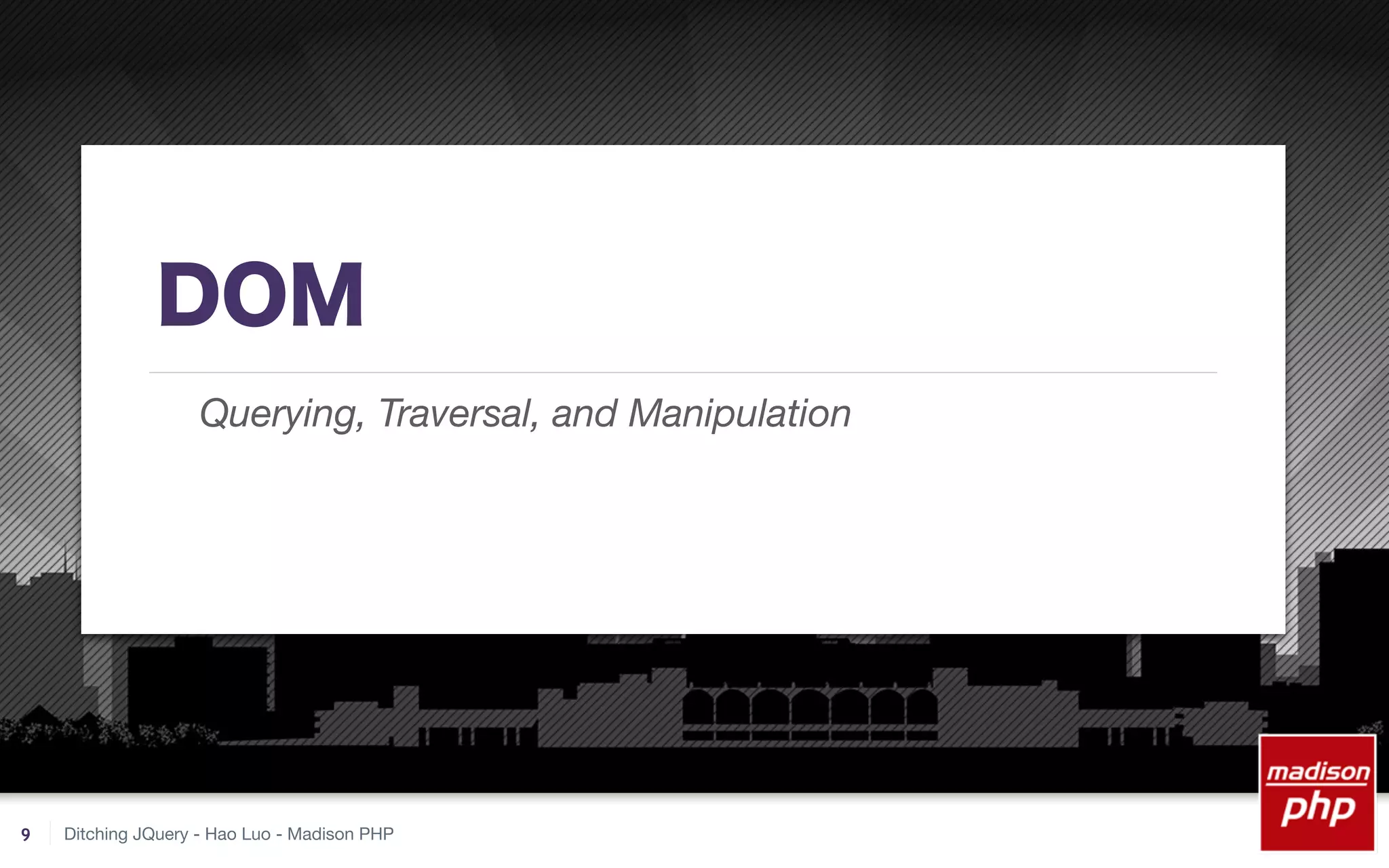 Ditching JQuery - Hao Luo - Madison PHP
DOM
Querying, Traversal, and Manipulation
9
 