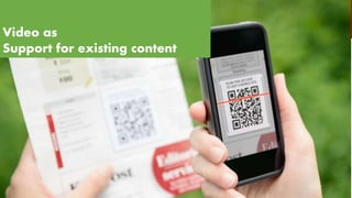 Video as
Support for existing content
 
