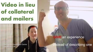 Video in lieu
of collateral
and mailers
GIVE an experience
instead of describing oneHeadwaters Healthcare Centre
Orangeville, ON
 