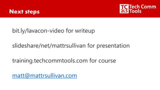 Next steps
bit.ly/lavacon-video for writeup
slideshare/net/mattrsullivan for presentation
training.techcommtools.com for course
matt@mattrsullivan.com
 