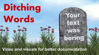 Ditching
Words
Video and visuals for better documentation
 