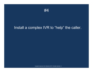 #4



Install a complex IVR to “help” the caller.




             Copyright response mine interactive 2010. All rights reserved. ☺
 