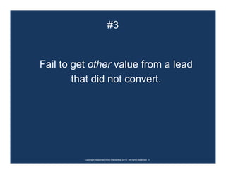 #3


Fail to get other value from a lead
        that did not convert.




          Copyright response mine interactive 2010. All rights reserved. ☺
 