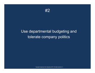 #2



Use departmental budgeting and
   tolerate company politics




       Copyright response mine interactive 2010. All rights reserved. ☺
 