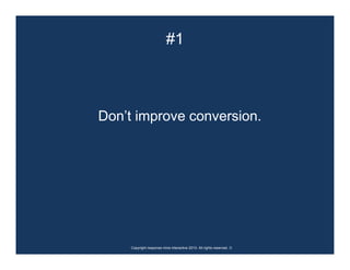 #1



Don’t improve conversion.




     Copyright response mine interactive 2010. All rights reserved. ☺
 