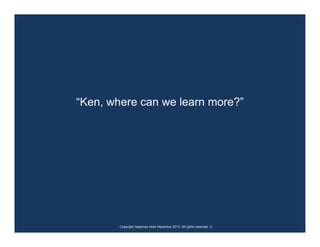 “Ken, where can we learn more?”




        Copyright response mine interactive 2010. All rights reserved. ☺
 