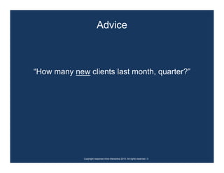 Advice



“How many new clients last month, quarter?”




             Copyright response mine interactive 2010. All rights reserved. ☺
 