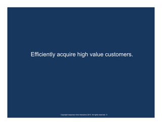 Efficiently acquire high value customers.




           Copyright response mine interactive 2010. All rights reserved. ☺
 