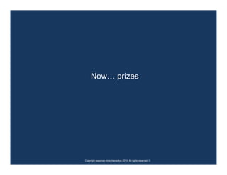 Now… prizes




Copyright response mine interactive 2010. All rights reserved. ☺
 