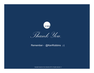 Thank You.
Remember - @KenRobbins ;-)




  Copyright response mine interactive 2010. All rights reserved. ☺
 