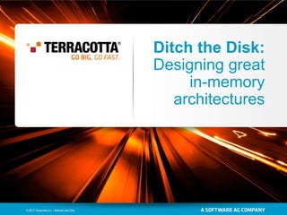Ditch the Disk:
Designing great
in-memory
architectures

© 2013 Terracotta Inc. | Internal Use Only

 