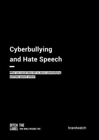Ditch the
Label your world, prejudice free .
Cyberbullying
and Hate Speech
What can social data tell us about cyberbullying
and hate speech online?
 