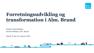 Forretningsudvikling og
transformation i Alm. Brand
Kristian Hjort-Madsen
Koncerndirektør, Alm. Brand
Dansk IT den 26. januar 2022
 