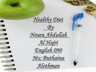 Healthy Diet    By Noura Abdullah  Al Hajri English 090 Ms; Buthaina Alothman 