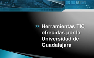 Herramientas TIC
ofrecidas por la
Universidad de
Guadalajara
 