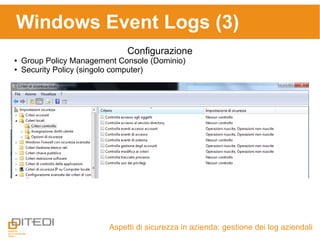 Windows Event Logs (3)
Aspetti di sicurezza in azienda: gestione dei log aziendali
Configurazione
● Group Policy Management Console (Dominio)
● Security Policy (singolo computer)
 