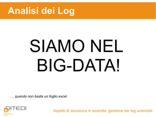 Aspetti di sicurezza in azienda: gestione dei log aziendali
Analisi dei Log
SIAMO NEL
BIG-DATA!
… quando non basta un foglio excel
 