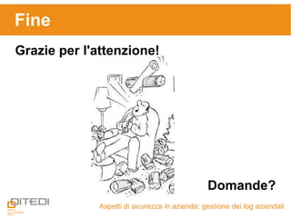 Aspetti di sicurezza in azienda: gestione dei log aziendali
Fine
Grazie per l'attenzione!
Domande?
 