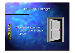 TNC/SMETNC/SME--LinkagesLinkages
nn Facilitated access toFacilitated access to
credit or other financialcredit or other financial
supportsupport
BENEFITSBENEFITS
 