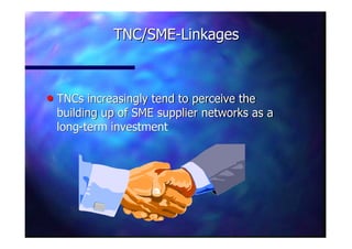 nn TNCs increasingly tend to perceive theTNCs increasingly tend to perceive the
building up of SME supplier networks as abuilding up of SME supplier networks as a
longlong--term investmentterm investment
TNC/SMETNC/SME--LinkagesLinkages
 