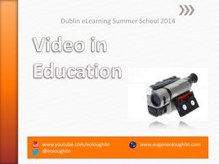 www.youtube.com/eoloughlin
@eoloughlin
Dublin eLearning Summer School 2014
www.eugeneoloughlin.com
 
