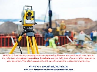 Whether it is an engineering degree or an engineering diploma, you need to set your eyes on
the right type of engineering institute in kolkata and the right kind of course which appeals to
your penchant. The latest approach to this specific discipline is distance engineering.
Mobile No :- 9830895486, 9874155125
Visit Us :- http://www.dreaminstituteonline.com
 