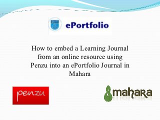 How to embed a Learning Journal
  from an online resource using
Penzu into an ePortfolio Journal in
             Mahara
 
