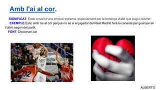 SIGNIFICAT: Estar envaït d'una emoció extrema, especialment per la temença d'allò que pugui ocórrer.
EXEMPLE:Estic amb l’ai al cor perquè no sé si el jugador del Real Madrid farà la canasta per guanyar en
l’últim segon del partit.
FONT: Diccionari.cat
ALBERTO
Amb l'ai al cor.
 