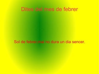 Dites del mes de febrer Sol de febrer,mai no dura un dia sencer. 