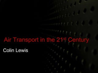 Air Transport in the 21st Century 
Colin Lewis 
 