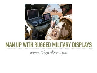 MAN UP WITH RUGGED MILITARY DISPLAYS
www.DigitalSys.com
 