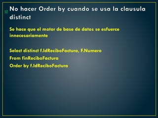 No hacer Order by cuando se usa la clausula
distinct
Se hace que el motor de base de datos se esfuerce
innecesariamente
Select distinct f.IdReciboFactura, F.Numero
From finReciboFactura
Order by f.IdReciboFactura

 